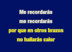 Me recordaras

me recordaras

por que en otros brazos

no hallaras calor