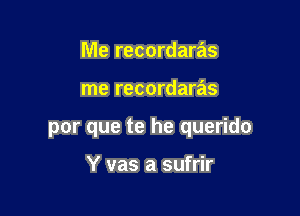 Me recordaras

me recordaras

por que te he querido

Y vas a sufrir