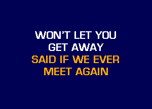 WONT LET YOU
GET AWAY

SAID IF WE EVER
MEET AGAIN