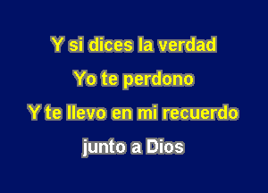 Y si dices la verdad
Yo te perdono

Y te Ilevo en mi recuerdo

junto a Dios