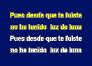 Pues desde que te fuiste
no he tenido luz de luna
Pues desde que te fuiste

no he tenido luz de luna