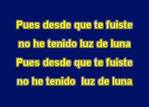 Pues desde que te fuiste
no he tenido luz de luna
Pues desde que te fuiste

no he tenido luz de luna