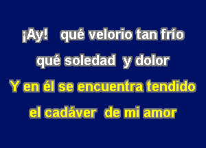 iAy! qut'e velorio tan frio

quiz soledad y dolor
Y en e'zl se encuentra tendido

el cadaver de mi amor