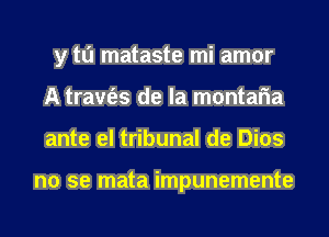 y tu mataste mi amor
A tram'as de la montaria
ante el tribunal de Dios

no se mata impunemente