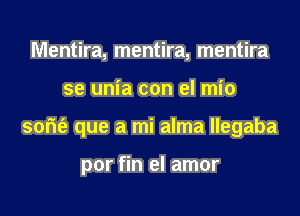 Mentira, mentira, mentira
se unia con el mio
som'e que a mi alma llegaba

por fin el amor