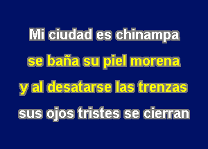 Mi ciudad es chinampa
se baria su piel morena
y al desatarse las trenzas

sus ojos tristes se cierran