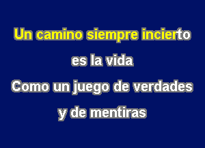 Un camino siempre incierto

es la Vida
Como un juego de verdades

y de mentiras