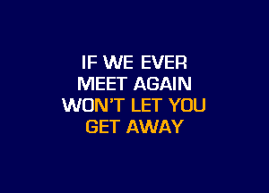 IF WE EVER
MEET AGAIN

WON'T LET YOU
GET AWAY