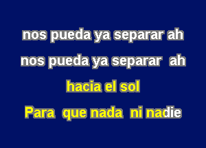 nos pueda ya separar ah

nos pueda ya separar ah

hacia el sol

Para que nada ni nadie