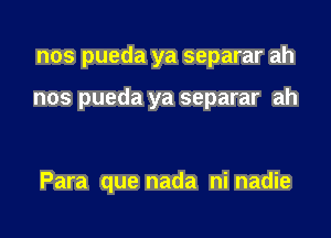 nos pueda ya separar ah

nos pueda ya separar ah

Para que nada ni nadie