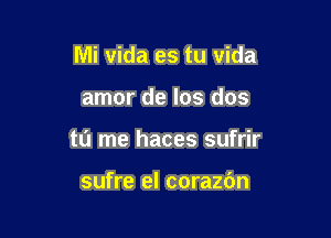 Mi vida es tu vida

amor de los dos
tu me haces sufrir

sufre el corazbn