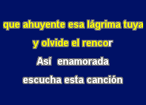 que ahuyente esa lagrima tuya

y olvide el rencor
Asi enamorada

escucha esta cancic'm