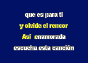 que es para ti

y olvide el rencor

Asi enamorada

escucha esta cancic'm