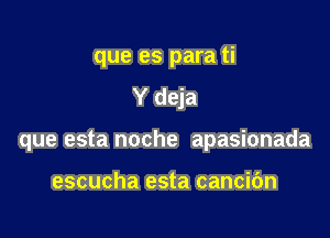 que es para ti
Y deja

que esta noche apasionada

escucha esta cancic'm