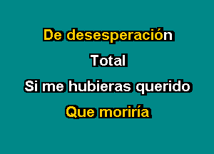 De desesperacic'm
Total

Si me hubieras querido

Que moriria