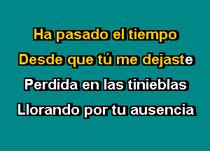 Ha pasado el tiempo
Desde que tl'J me dejaste
Perdida en las tinieblas

Llorando por tu ausencia