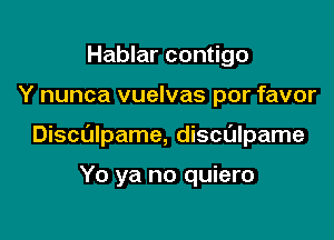 Hablar contigo

Y nunca vuelvas por favor

Disculpame, disculpame

Yo ya no quiero