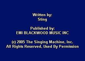 Written byz
Sting

Published by
EMI BLACKWOOD MUSIC INC

(c) 2005 The Singingl'.1achine,lnc.
All Rights Resetved. Used By Permission