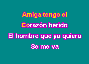 Amiga tengo el

Corazbn herido

El hombre que yo quiero

Se me va