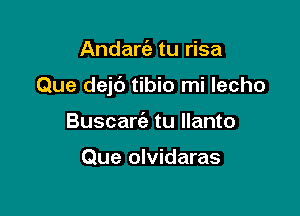 Andaniz tu risa

Que dejc') tibio mi lecho

Buscarie tu llanto

Que olvidaras