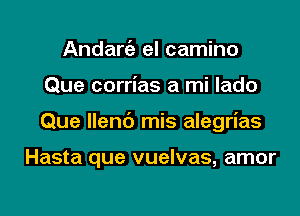 Andaniz el camino
Que corrias a mi lado
Que llenc') mis alegrias

Hasta que vuelvas, amor