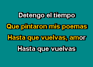 Detengo el tiempo
Que pintaron mis poemas
Hasta que vuelvas, amor

Hasta que vuelvas