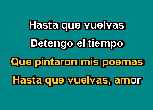 Hasta que vuelvas
Detengo el tiempo
Que pintaron mis poemas

Hasta que vuelvas, amor