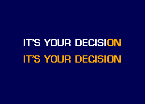 IT'S YOUR DECISION

IT'S YOUR DECISION