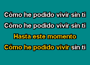 Cdmo he podido vivir sin ti
Cdmo he podido vivir sin ti
Hasta este momento

Cdmo he podido vivir sin ti