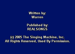 Written byz
Warren

Published by
REALSONGS

(c) 2005 The Singingl'.1achine,lnc.
All Rights Resetved. Used By Permission.