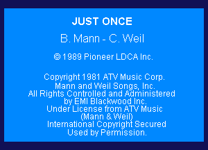 JUST ONCE
8 Mann - C Well
1989 Pioneer LDCAInc.

Copyright 1981 ATV Music Corp.
9 Mann and Weil Songs, inc
All Rights Controlled and Administered
by EMI Blackwood Inc. .
Under License from ATV Musuc
, (Mann aWeII?
International Copyngh Secured

Used byPermISSIon