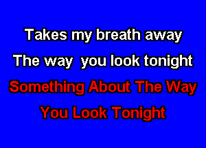 Takes my breath away

The way you look tonight