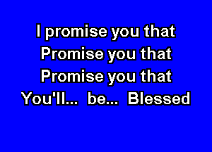 I promise you that
Promise you that

Promise you that
You'll... be... Blessed