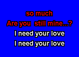 I need your love
I need your love