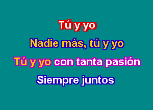 Tuyyo

Nadie mas, ta y yo

Tu y yo con tanta pasic'm

Siempre juntos