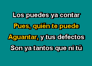 Los puedes ya contar
Pues, quitizn te puede
Aguantar, y tus defectos

Son ya tantos que ni tl'J