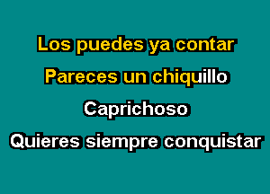 Los puedes ya contar
Pareces un chiquillo

CapHchoso

Quieres siempre conquistar