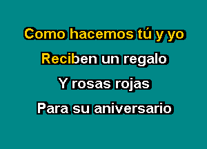 Como hacemos tl'J y yo

Reciben un regalo

Y rosas rojas

Para su aniversario