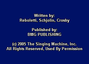Written byz
Reboletti. Schjolin, Crosby

Published by
BMG PUBLISHING

(c) 2005 The Singingl'.1achine,lnc.
All Rights Resetved. Used By Permission