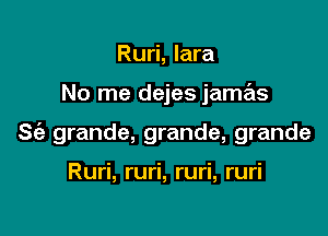 Ruri, lara

No me dejes jamas

S(e grande, grande, grande

Ruri, ruri, ruri, ruri