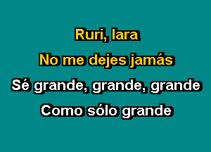 Ruri, lara

No me dejes jamas

S(e grande, grande, grande

Como sblo grande