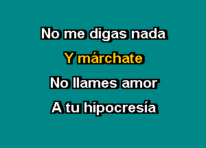 No me digas nada

Y marchate
No llames amor

A tu hipocresia