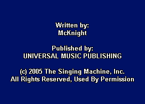 Written byi
McKnight

Published byi
UNIVERSAL MUSIC PUBLISHING

(c) 2005 The Singing Machine, Inc.
All Rights Reserved, Used By Permission