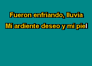 Fueron enfriando, lluvia

Mi ardiente deseo y mi piel