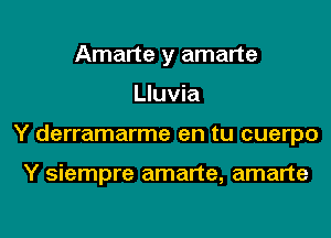 Amarte y amarte

Lluvia

Y derramarme en tu cuerpo

Y siempre amarte, amarte