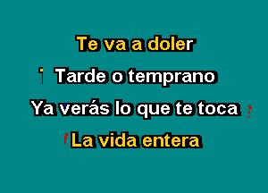 Te va a doler

' Tarde o temprano

Ya veras lo que te toca

La Vida entera