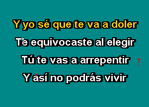 Y yo S(a que te va a doler
Tia equivocaste al elegir

TL'J te vas a arrepentir

Y asi no podras vivir

g