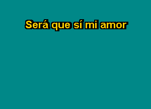 Sera que si mi amor