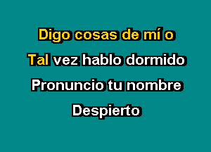 Digo cosas de mi 0
Tel vez hablo dormido

Pronuncio tu nombre

Despierto