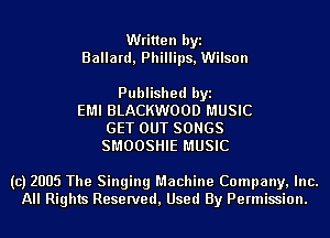 Written byi
Ballard, Phillips, Wilson

Published byi
EMI BLACKWOOD MUSIC
GET OUT SONGS
SMOOSHIE MUSIC

(c) 2005 The Singing Machine Company, Inc.
All Rights Reserved, Used By Permission.